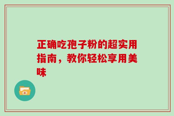 正确吃孢子粉的超实用指南，教你轻松享用美味