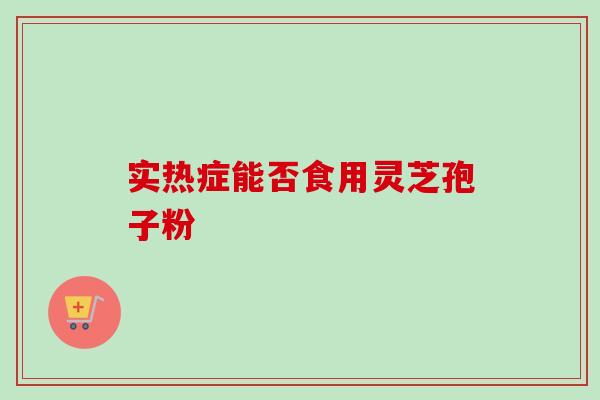 实热症能否食用灵芝孢子粉
