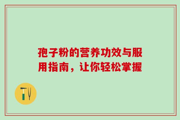 孢子粉的营养功效与服用指南，让你轻松掌握