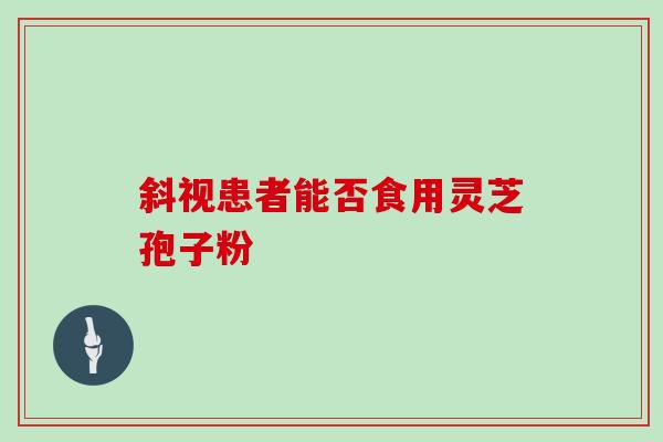 斜视患者能否食用灵芝孢子粉